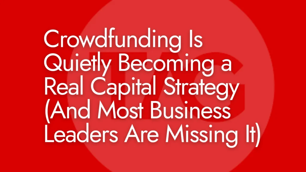 Crowdfunding Is Quietly Becoming a Real Capital Strategy (And Most Business Leaders Are Missing It)