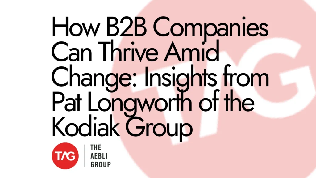 How B2B Companies Can Thrive Amid Change: Insights from Pat Longworth of the Kodiak Group