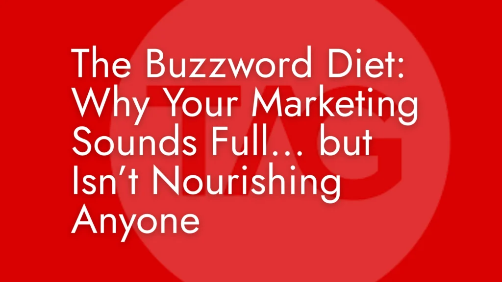 The Buzzword Diet: Why Your Marketing Sounds Full… but Isn’t Nourishing Anyone