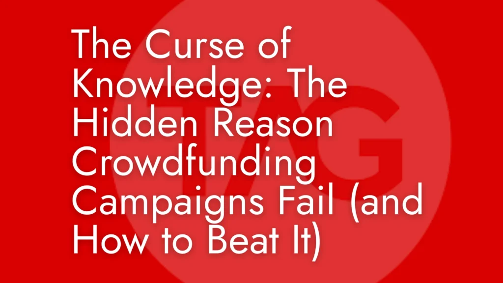 The Curse of Knowledge: The Hidden Reason Crowdfunding Campaigns Fail (and How to Beat It)