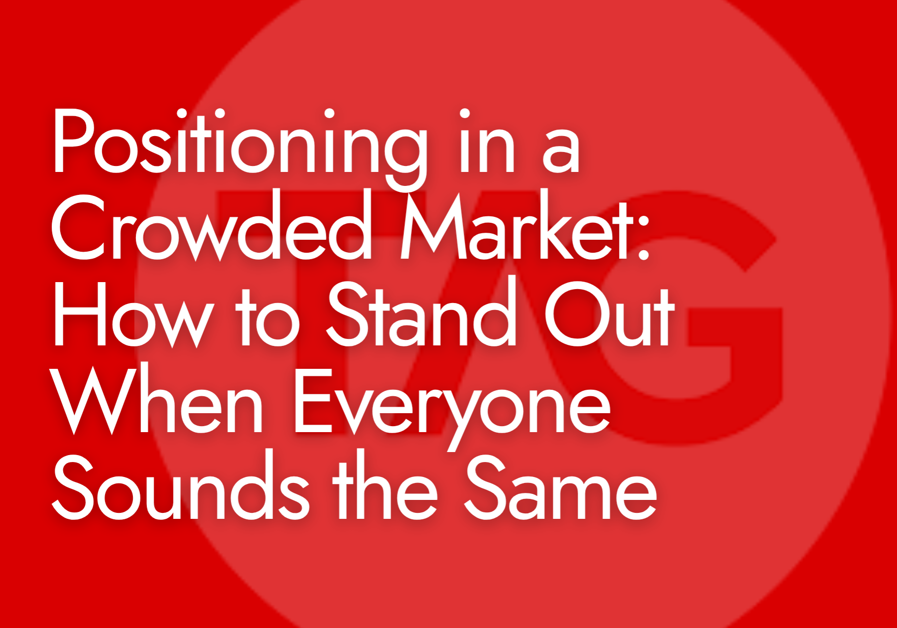 Positioning in a Crowded Market: How to Stand Out When Everyone Sounds the Same