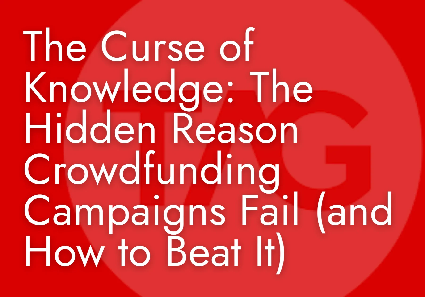 The Curse of Knowledge: The Hidden Reason Crowdfunding Campaigns Fail (and How to Beat It)